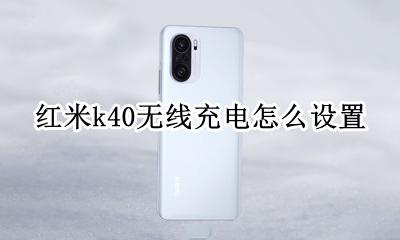 红米k40无线充电怎么设置 红米k40怎么设置快速充电