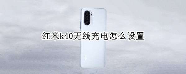 红米k40无线充电怎么设置