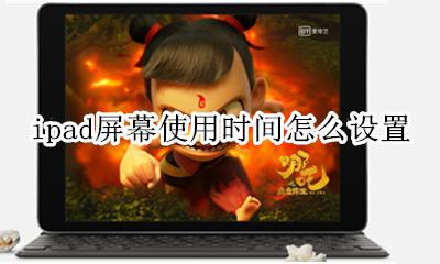 ipad屏幕使用时间怎么设置 ipad如何调整屏幕使用时间