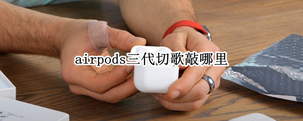 airpods三代切歌敲哪里