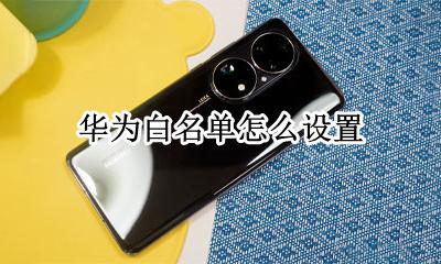 华为白名单怎么设置 华为怎样设置白名单