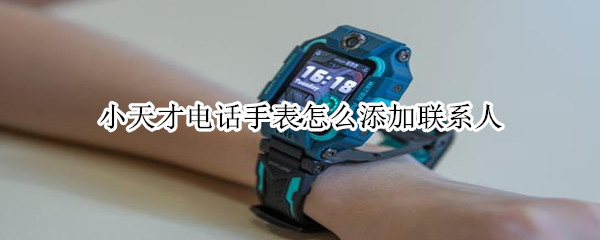 小天才电话手表怎么添加联系人