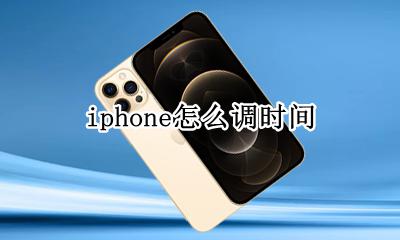 iphone怎么调时间 如何调时间