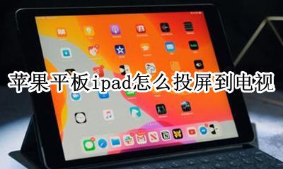 苹果平板ipad怎么投屏到电视 苹果ipad投屏怎么投到电视?