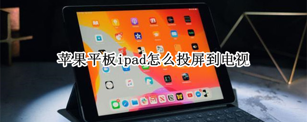 苹果平板ipad怎么投屏到电视