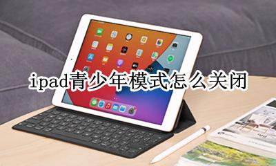 ipad青少年模式怎么关闭 ipad青少年模式在哪里关掉