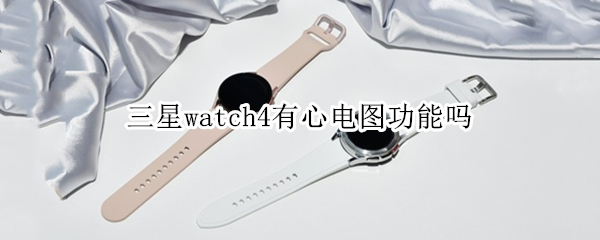 三星watch4有心电图功能吗