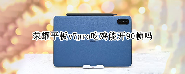 荣耀平板v7pro吃鸡能开90帧吗