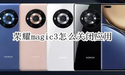 荣耀magic3怎么关闭应用 华为nova3怎么关闭应用程序