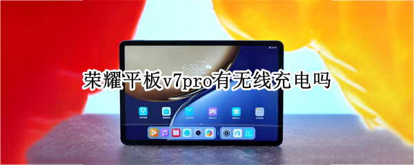荣耀平板v7pro有无线充电吗