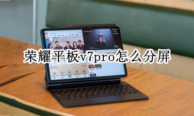 荣耀平板v7pro怎么分屏 华为荣耀7plus怎么分屏