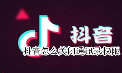 抖音怎么关闭通讯录权限 抖音如何开启通讯录权限
