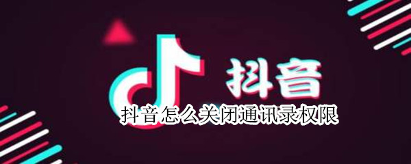 抖音怎么关闭通讯录权限