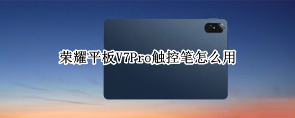 荣耀平板V7Pro触控笔怎么用