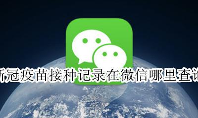 接种新冠疫苗怎么查询 新冠疫苗接种记录在微信哪里查询