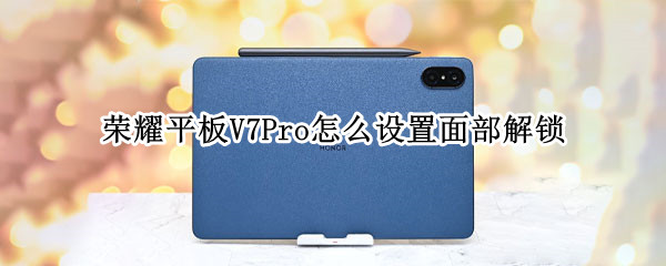荣耀平板V7Pro怎么设置面部解锁