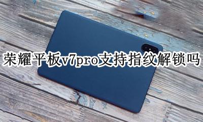 荣耀平板v7pro支持指纹解锁吗 华为nova7pro没有指纹解锁吗?