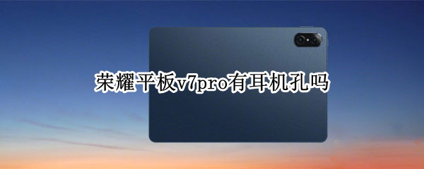 荣耀平板v7pro有耳机孔吗