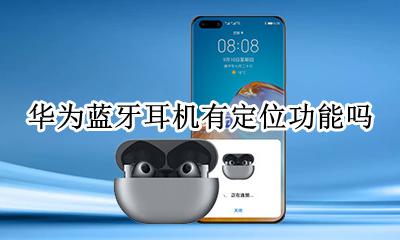 华为蓝牙耳机有定位功能吗 华为无线蓝牙耳机带了定位功能吗