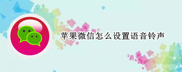 苹果微信怎么设置语音铃声