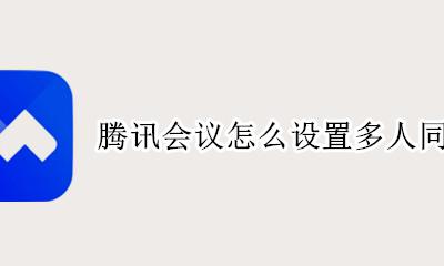腾讯会议如何多人同屏 腾讯会议怎么设置多人同屏