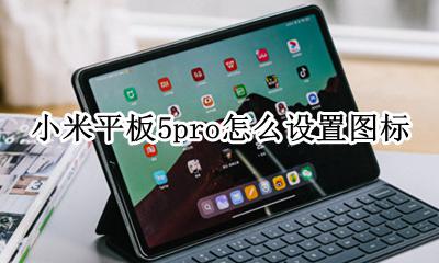 小米平板怎样隐藏图标 小米平板5pro怎么设置图标