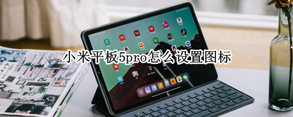 小米平板5pro怎么设置图标