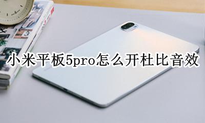 小米电视5杜比音效设置 小米平板5pro怎么开杜比音效