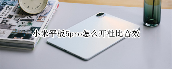 小米平板5pro怎么开杜比音效
