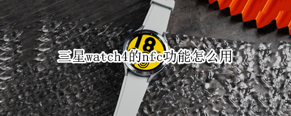 三星watch4的nfc功能怎么用