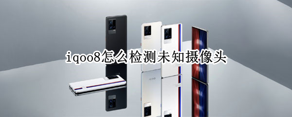 iqoo8怎么检测未知摄像头