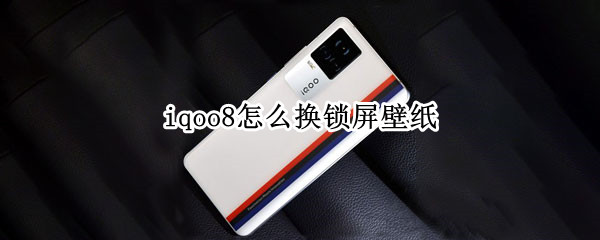 iqoo8怎么换锁屏壁纸