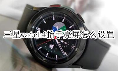 三星抬手亮屏怎么关 三星watch4抬手亮屏怎么设置