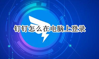 钉钉怎么在电脑上登录 电脑登录钉钉怎么登录