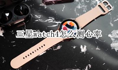 三星watch4怎么测心率 三星手表watch4血压测量