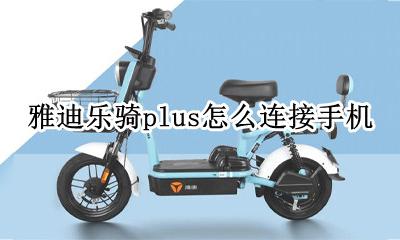 雅迪乐骑plus怎么连接手机 雅迪乐骑plus连接手机教程