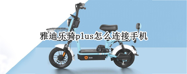 雅迪乐骑plus怎么连接手机
