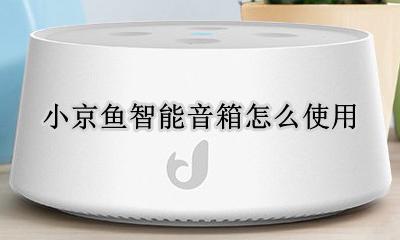 小京鱼智能音箱说明书 小京鱼智能音箱怎么使用