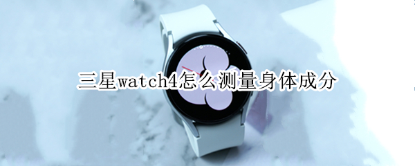 三星watch4怎么测量身体成分
