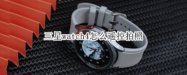 三星watch4怎么遥控拍照