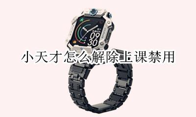 小天才禁用还能玩 小天才怎么解除上课禁用