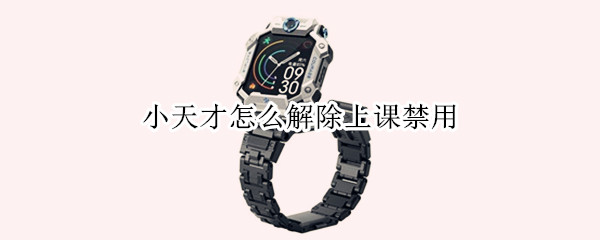 小天才怎么解除上课禁用
