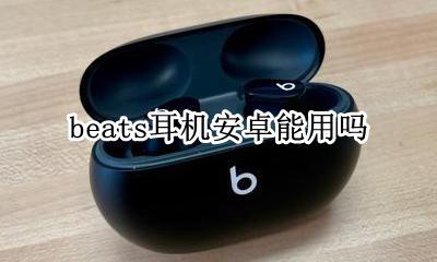安卓可以用beats beats耳机安卓能用吗