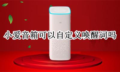 小爱音箱唤醒词怎么修改 小爱音箱可以自定义唤醒词吗