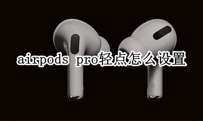 airpods pro怎么设置 airpods pro轻点怎么设置