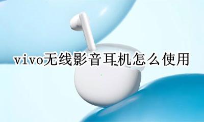 vivo无线影音耳机怎么使用 vivo蓝牙耳机怎么使用教程