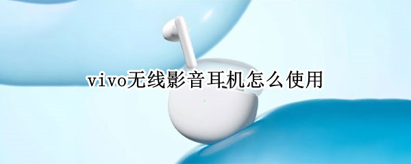 vivo无线影音耳机怎么使用