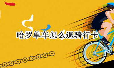 哈罗骑行卡能退掉吗 哈罗单车怎么退骑行卡