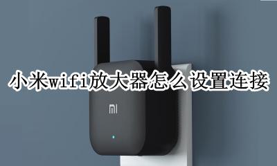 小米wifi放大器怎么设置连接 小米wifi放大器怎么使用教程