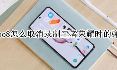 iqoo8怎么取消录制王者荣耀时的弹窗 王者荣耀怎么取消录制弹窗